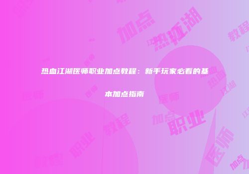 热血江湖医师职业加点教程：新手玩家必看的基本加点指南