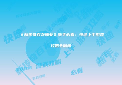 《新传奇百龙霸业》新手必看：快速上手游戏攻略全解析