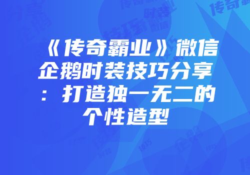 《传奇霸业》微信企鹅时装技巧分享：打造独一无二的个性造型