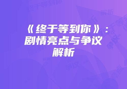 《终于等到你》：剧情亮点与争议解析