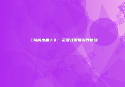 《希崎杰西卡》：沉浸式解谜游戏体验