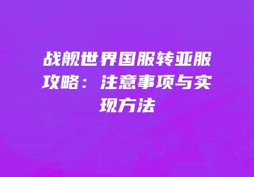战舰世界国服转亚服攻略：注意事项与实现方法