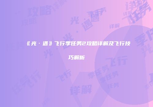 《光·遇》飞行季任务2攻略详解及飞行技巧解析