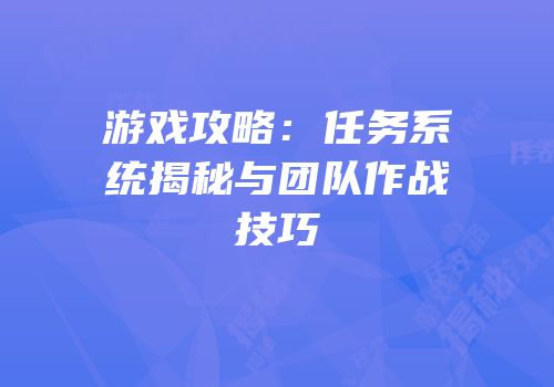 游戏攻略：任务系统揭秘与团队作战技巧