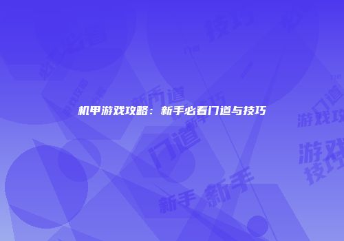 机甲游戏攻略：新手必看门道与技巧
