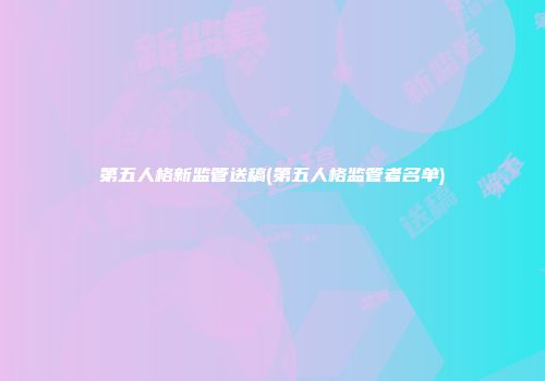 第五人格新监管送稿(第五人格监管者名单)