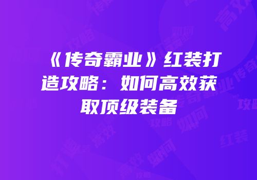 《传奇霸业》红装打造攻略：如何高效获取顶级装备