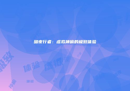 暗夜行者：虚拟神偷的极致体验