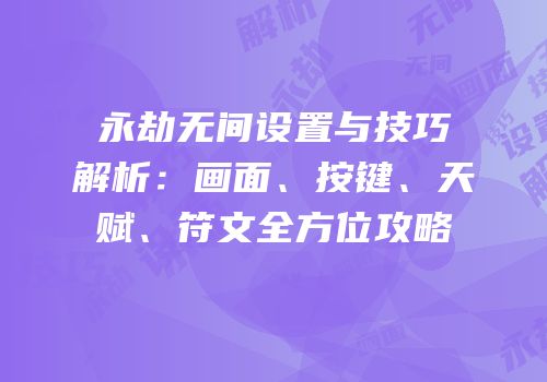 永劫无间设置与技巧解析：画面、按键、天赋、符文全方位攻略