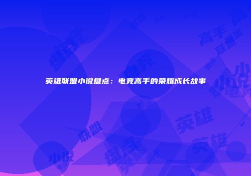 英雄联盟小说盘点：电竞高手的荣耀成长故事