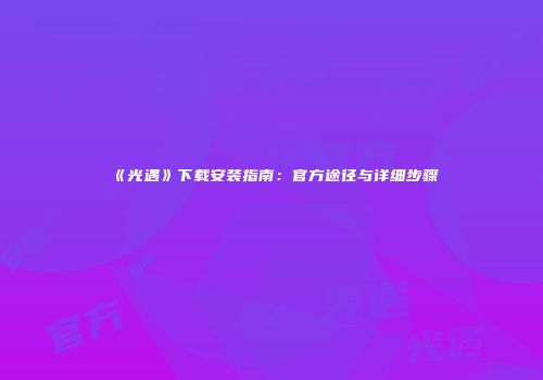 《光遇》下载安装指南：官方途径与详细步骤