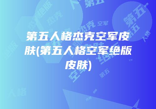 第五人格杰克空军皮肤(第五人格空军绝版皮肤)