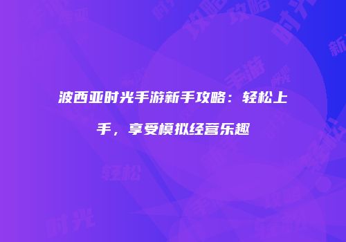 波西亚时光手游新手攻略：轻松上手，享受模拟经营乐趣