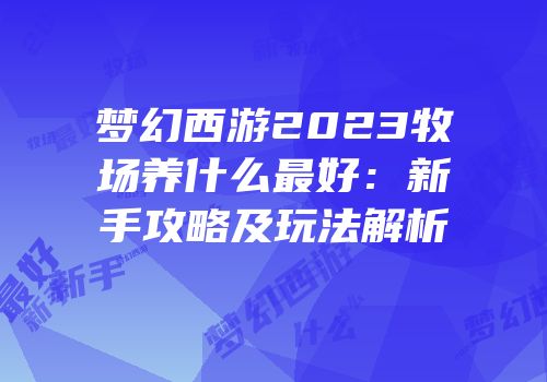 梦幻西游2023牧场养什么最好：新手攻略及玩法解析