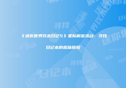 《迷你世界伐木日记5》星际解密活动：寻找日记本的趣味探险