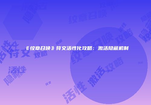 《纹章召唤》符文活性化攻略：激活隐藏机制
