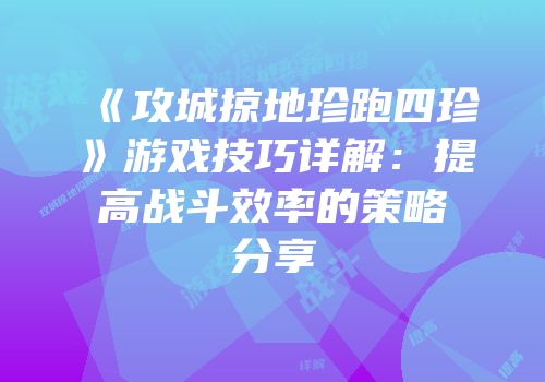 《攻城掠地珍跑四珍》游戏技巧详解：提高战斗效率的策略分享