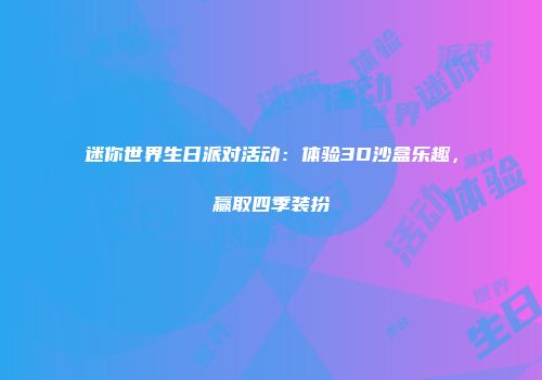 迷你世界生日派对活动：体验3D沙盒乐趣，赢取四季装扮