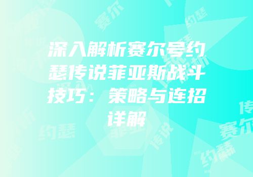 深入解析赛尔号约瑟传说菲亚斯战斗技巧：策略与连招详解