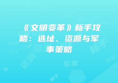 《文明变革》新手攻略：选址、资源与军事策略
