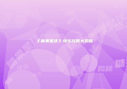 《糖果星球》快乐攻略大揭秘