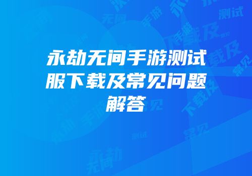 永劫无间手游测试服下载及常见问题解答