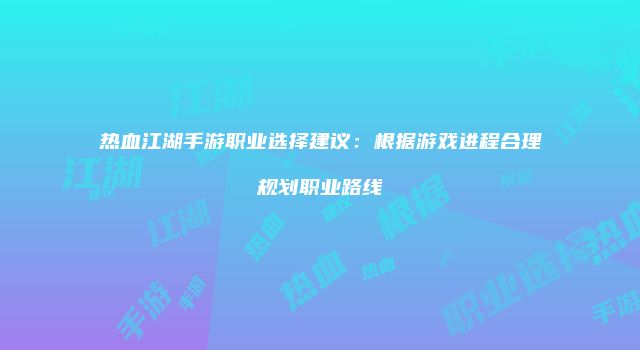热血江湖手游职业选择建议：根据游戏进程合理规划职业路线