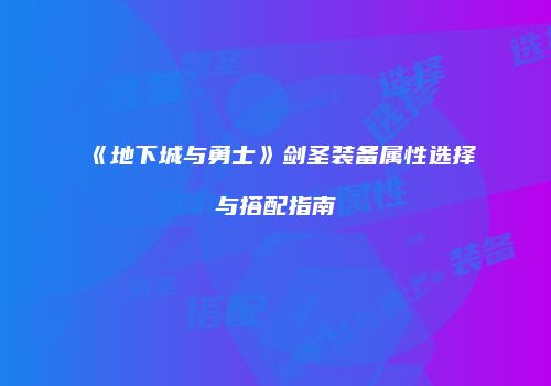 《地下城与勇士》剑圣装备属性选择与搭配指南