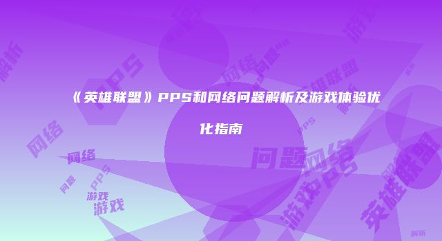 《英雄联盟》PPS和网络问题解析及游戏体验优化指南