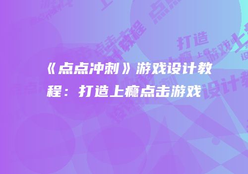 《点点冲刺》游戏设计教程：打造上瘾点击游戏
