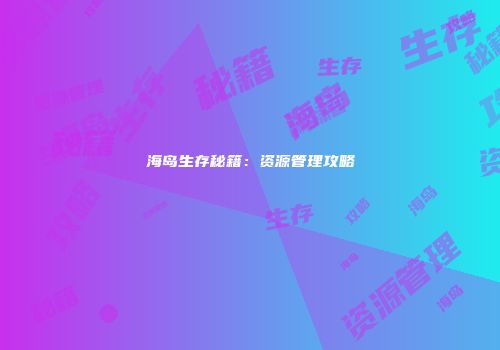 海岛生存秘籍：资源管理攻略