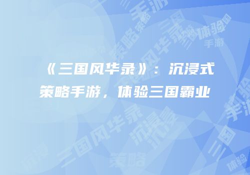 《三国风华录》：沉浸式策略手游，体验三国霸业