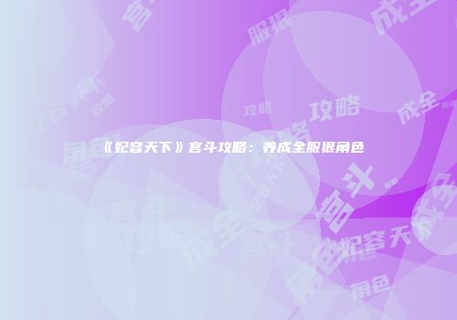 《妃容天下》宫斗攻略：养成全服狠角色