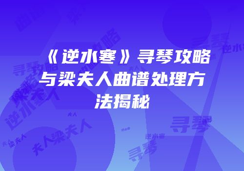 《逆水寒》寻琴攻略与梁夫人曲谱处理方法揭秘