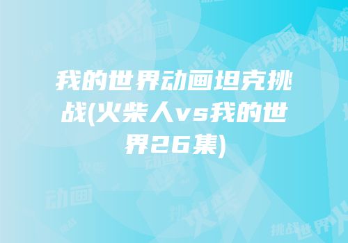 我的世界动画坦克挑战(火柴人vs我的世界26集)