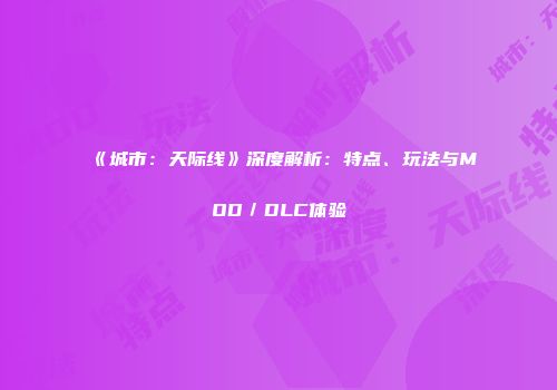 《城市：天际线》深度解析：特点、玩法与MOD／DLC体验