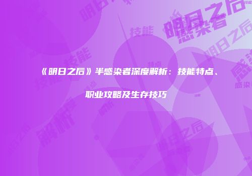 《明日之后》半感染者深度解析：技能特点、职业攻略及生存技巧