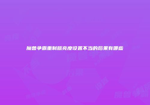 魔兽争霸重制版亮度设置不当的后果有哪些