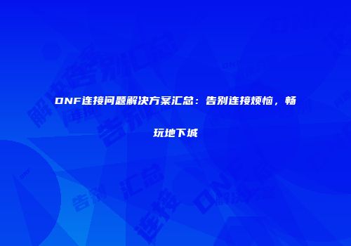 DNF连接问题解决方案汇总：告别连接烦恼，畅玩地下城