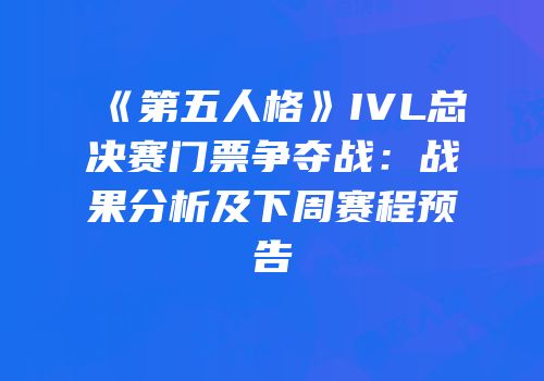《第五人格》IVL总决赛门票争夺战：战果分析及下周赛程预告