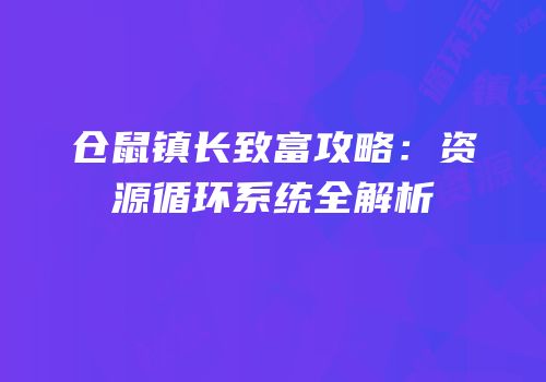 仓鼠镇长致富攻略：资源循环系统全解析