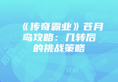 《传奇霸业》苍月岛攻略：几转后的挑战策略