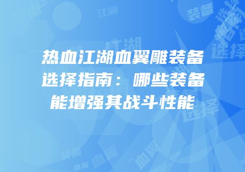 热血江湖血翼雕装备选择指南：哪些装备能增强其战斗性能