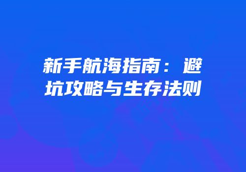 新手航海指南：避坑攻略与生存法则