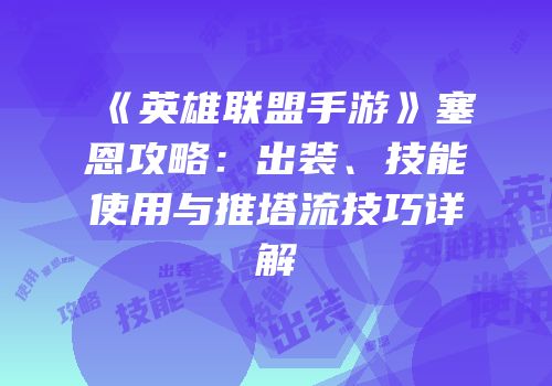 《英雄联盟手游》塞恩攻略：出装、技能使用与推塔流技巧详解
