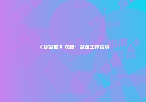 《深宫曲》攻略：宫廷生存指南