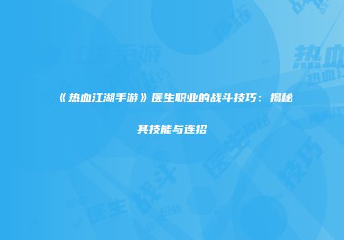 《热血江湖手游》医生职业的战斗技巧：揭秘其技能与连招