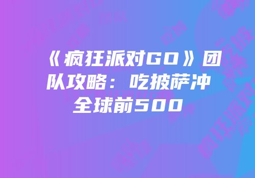 《疯狂派对GO》团队攻略：吃披萨冲全球前500