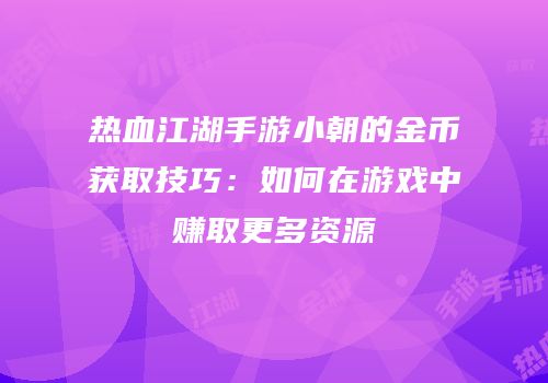 热血江湖手游小朝的金币获取技巧：如何在游戏中赚取更多资源