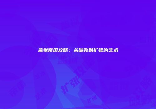 监狱帝国攻略：从破败到扩张的艺术